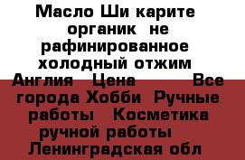 Масло Ши карите, органик, не рафинированное, холодный отжим. Англия › Цена ­ 449 - Все города Хобби. Ручные работы » Косметика ручной работы   . Ленинградская обл.